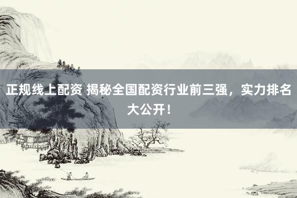 正规线上配资 揭秘全国配资行业前三强，实力排名大公开！