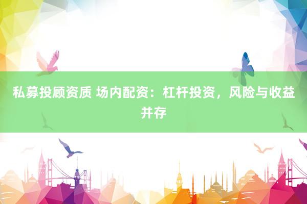 私募投顾资质 场内配资：杠杆投资，风险与收益并存