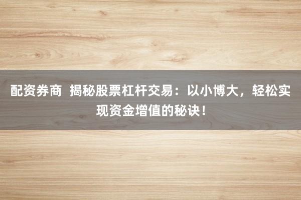 配资券商  揭秘股票杠杆交易：以小博大，轻松实现资金增值的秘诀！