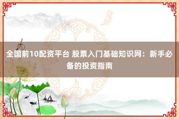 全国前10配资平台 股票入门基础知识网：新手必备的投资指南