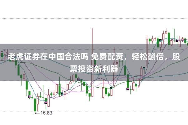 老虎证券在中国合法吗 免费配资，轻松翻倍，股票投资新利器