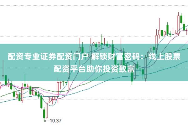 配资专业证券配资门户 解锁财富密码：线上股票配资平台助你投资致富