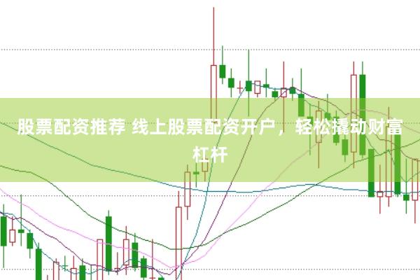 股票配资推荐 线上股票配资开户，轻松撬动财富杠杆