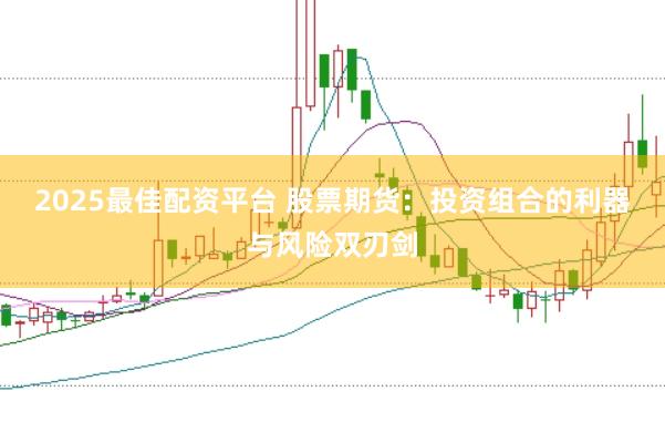 2025最佳配资平台 股票期货：投资组合的利器与风险双刃剑