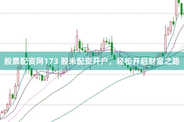 股票配资网173 股米配资开户，轻松开启财富之路
