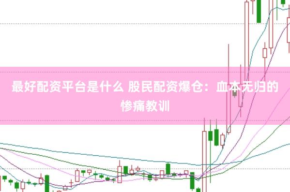 最好配资平台是什么 股民配资爆仓：血本无归的惨痛教训