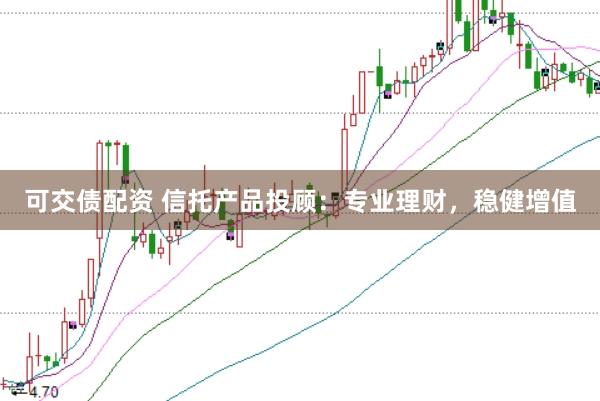 可交债配资 信托产品投顾：专业理财，稳健增值