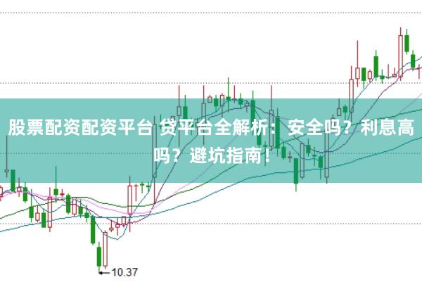 股票配资配资平台 贷平台全解析：安全吗？利息高吗？避坑指南！