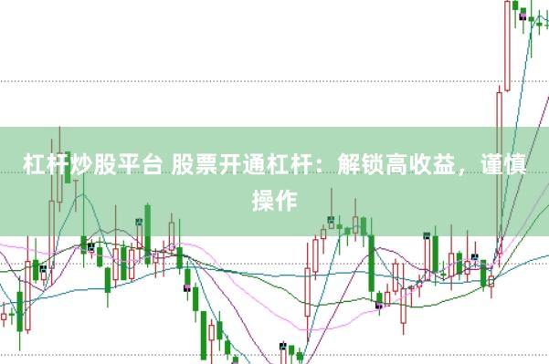 杠杆炒股平台 股票开通杠杆：解锁高收益，谨慎操作
