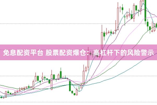 免息配资平台 股票配资爆仓：高杠杆下的风险警示