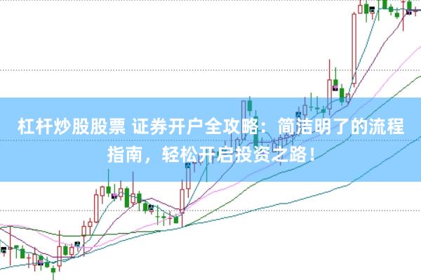 杠杆炒股股票 证券开户全攻略：简洁明了的流程指南，轻松开启投资之路！