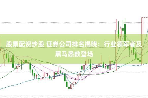 股票配资炒股 证券公司排名揭晓：行业领军者及黑马悉数登场