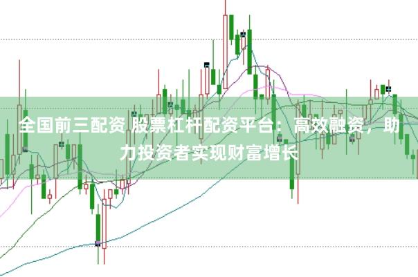 全国前三配资 股票杠杆配资平台：高效融资，助力投资者实现财富增长