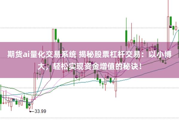 期货ai量化交易系统 揭秘股票杠杆交易：以小博大，轻松实现资金增值的秘诀！