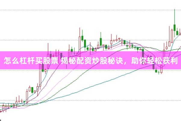 怎么杠杆买股票 揭秘配资炒股秘诀，助你轻松获利