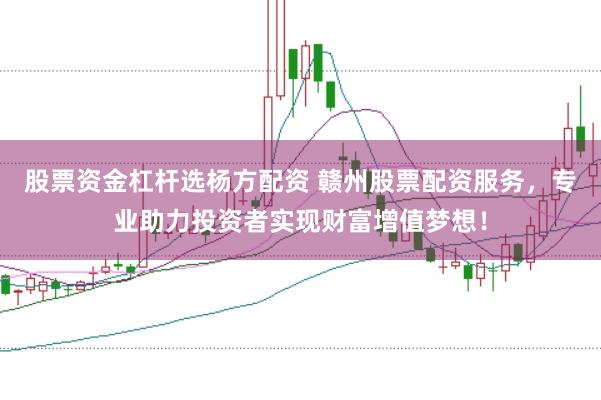 股票资金杠杆选杨方配资 赣州股票配资服务，专业助力投资者实现财富增值梦想！