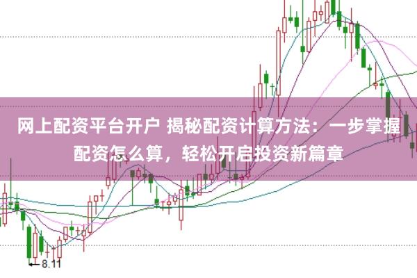 网上配资平台开户 揭秘配资计算方法：一步掌握配资怎么算，轻松开启投资新篇章