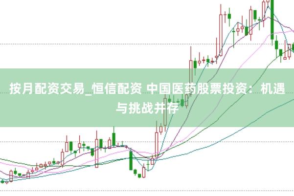 按月配资交易_恒信配资 中国医药股票投资：机遇与挑战并存