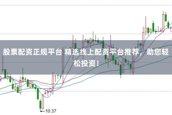 股票配资正规平台 精选线上配资平台推荐，助您轻松投资！