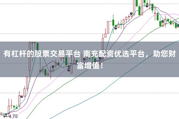 有杠杆的股票交易平台 南充配资优选平台，助您财富增值！