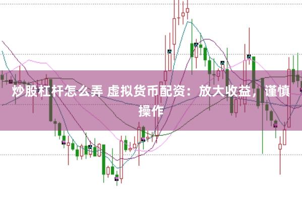 炒股杠杆怎么弄 虚拟货币配资：放大收益，谨慎操作