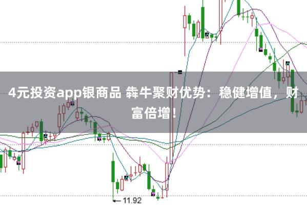 4元投资app银商品 犇牛聚财优势：稳健增值，财富倍增！