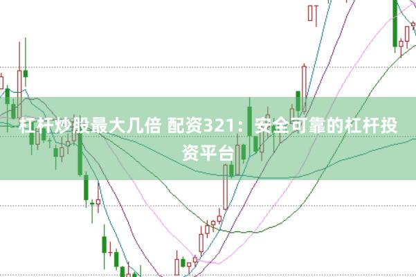 杠杆炒股最大几倍 配资321：安全可靠的杠杆投资平台