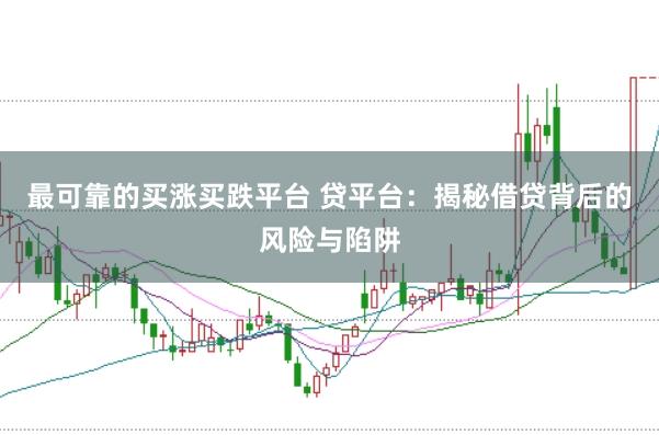 最可靠的买涨买跌平台 贷平台：揭秘借贷背后的风险与陷阱