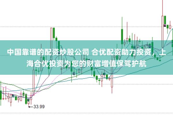 中国靠谱的配资炒股公司 合优配资助力投资，上海合优投资为您的财富增值保驾护航