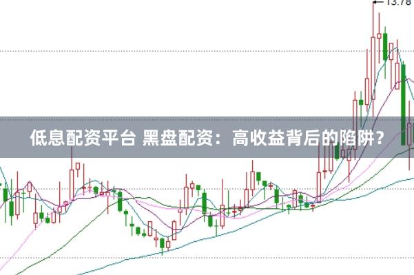 低息配资平台 黑盘配资：高收益背后的陷阱？
