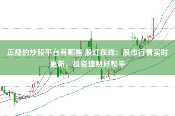 正规的炒股平台有哪些 股红在线：股市行情实时更新，投资理财好帮手