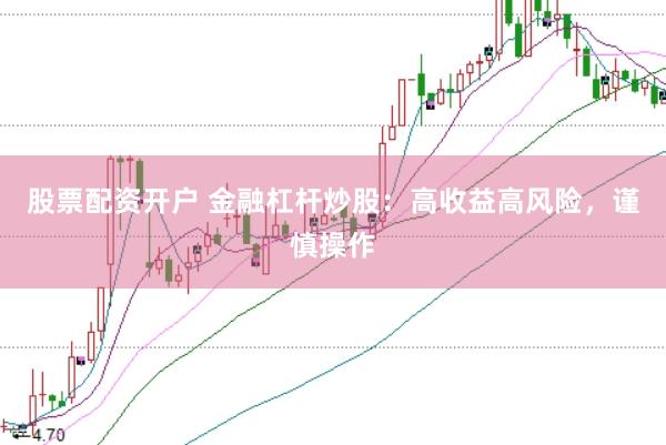 股票配资开户 金融杠杆炒股：高收益高风险，谨慎操作