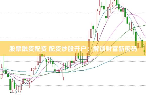 股票融资配资 配资炒股开户：解锁财富新密码