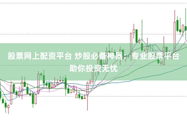 股票网上配资平台 炒股必备神器：专业股票平台助你投资无忧