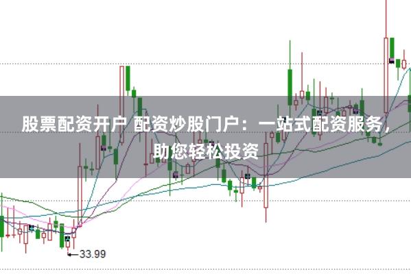 股票配资开户 配资炒股门户：一站式配资服务，助您轻松投资