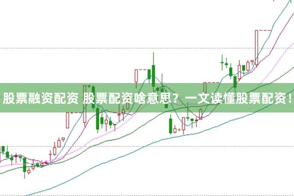 股票融资配资 股票配资啥意思？一文读懂股票配资！