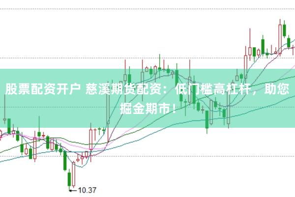 股票配资开户 慈溪期货配资：低门槛高杠杆，助您掘金期市！