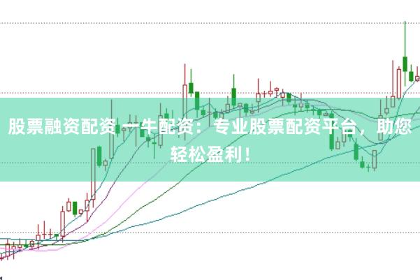 股票融资配资 一牛配资：专业股票配资平台，助您轻松盈利！