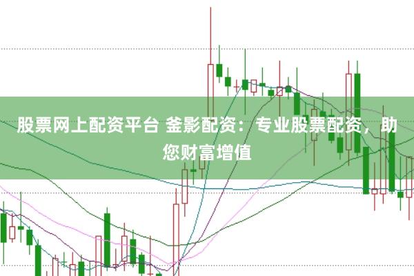 股票网上配资平台 釜影配资：专业股票配资，助您财富增值