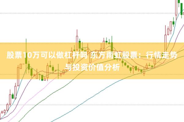 股票10万可以做杠杆吗 东方雨虹股票：行情走势与投资价值分析