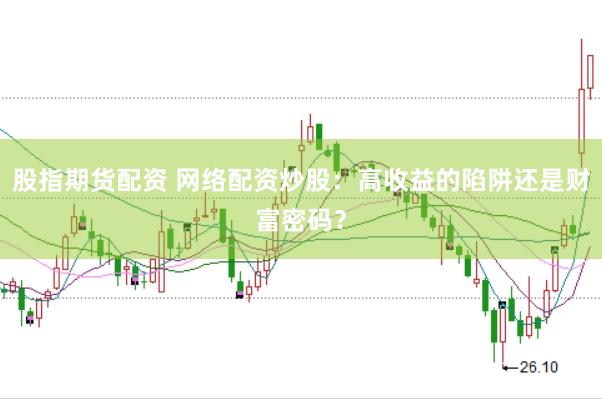股指期货配资 网络配资炒股：高收益的陷阱还是财富密码？