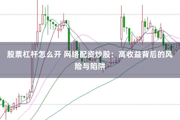 股票杠杆怎么开 网络配资炒股：高收益背后的风险与陷阱