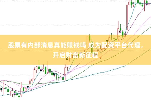 股票有内部消息真能赚钱吗 成为配资平台代理，开启财富新征程