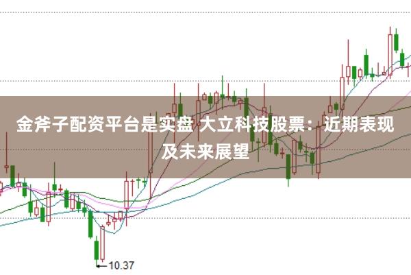 金斧子配资平台是实盘 大立科技股票：近期表现及未来展望
