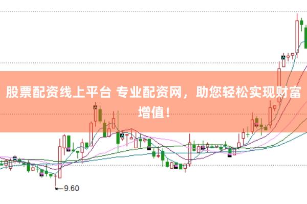 股票配资线上平台 专业配资网，助您轻松实现财富增值！