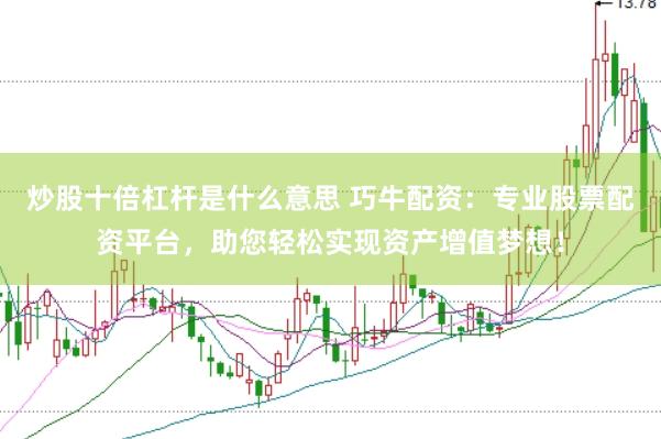 炒股十倍杠杆是什么意思 巧牛配资：专业股票配资平台，助您轻松实现资产增值梦想！
