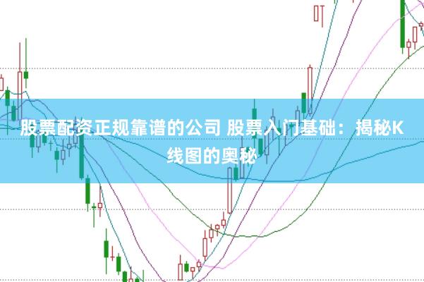 股票配资正规靠谱的公司 股票入门基础：揭秘K线图的奥秘