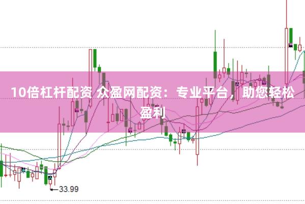 10倍杠杆配资 众盈网配资：专业平台，助您轻松盈利