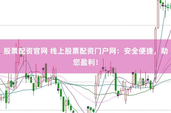 股票配资官网 线上股票配资门户网：安全便捷，助您盈利！