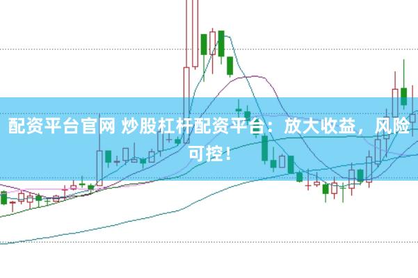 配资平台官网 炒股杠杆配资平台：放大收益，风险可控！